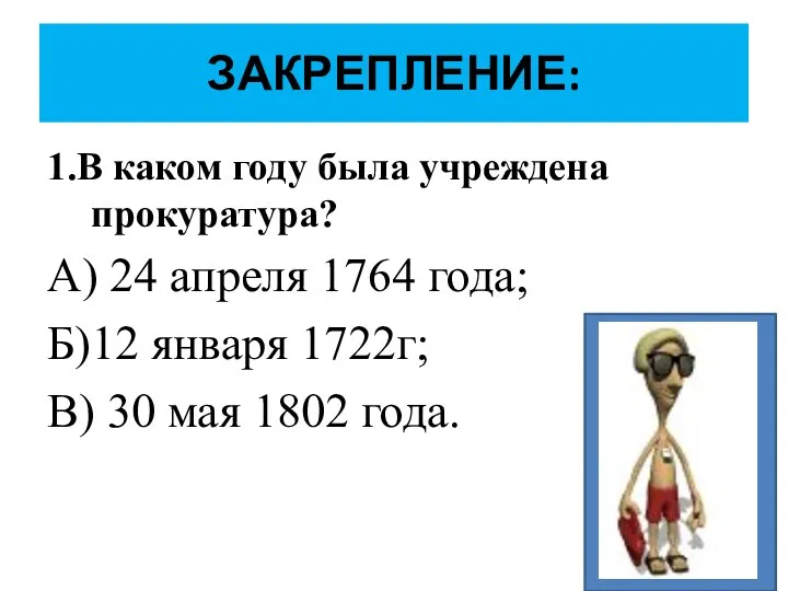 ЗАКРЕПЛЕНИЕ: 1.В каком году была учреждена прокуратура? А) 24 апреля 1764 года;