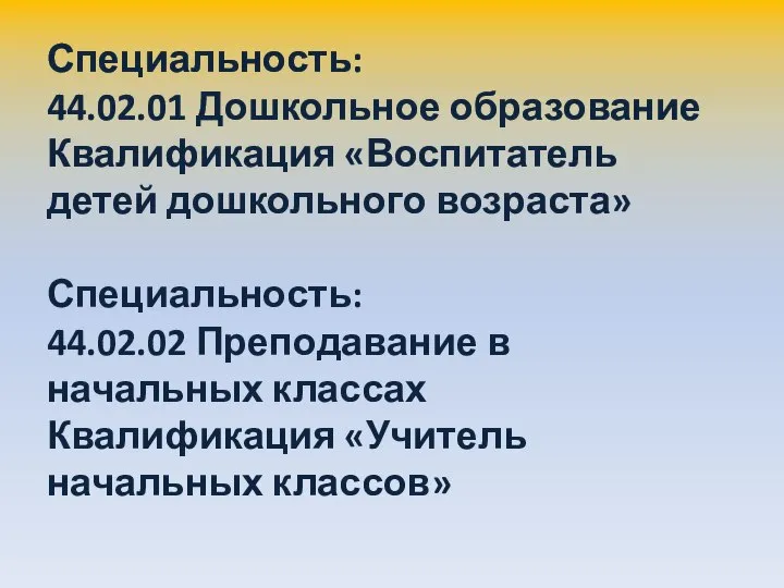 Специальность: 44.02.01 Дошкольное образование Квалификация «Воспитатель детей дошкольного возраста» Специальность: 44.02.02 Преподавание