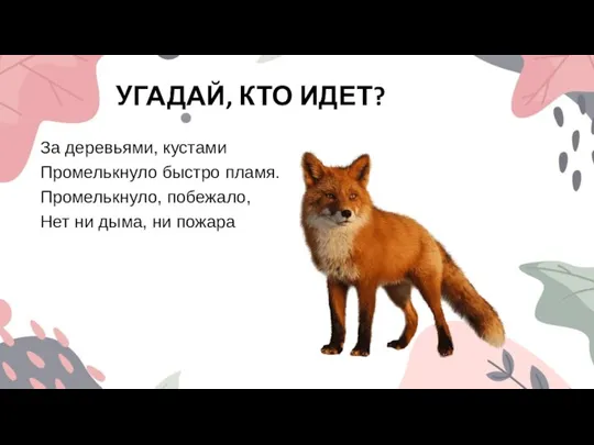 УГАДАЙ, КТО ИДЕТ? За деревьями, кустами Промелькнуло быстро пламя. Промелькнуло, побежало, Нет ни дыма, ни пожара