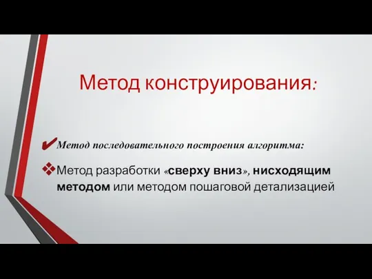 Метод конструирования: Метод последовательного построения алгоритма: Метод разработки «сверху вниз», нисходящим методом или методом пошаговой детализацией