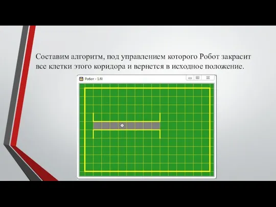 Составим алгоритм, под управлением которого Робот закрасит все клетки этого коридора и вернется в исходное положение.