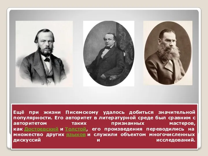 Ещё при жизни Писемскому удалось добиться значительной популярности. Его авторитет в литературной