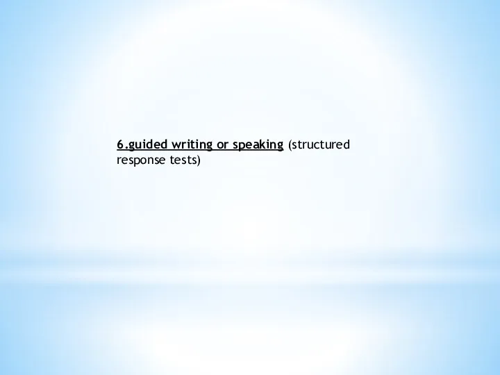 6.guided writing or speaking (structured response tests)