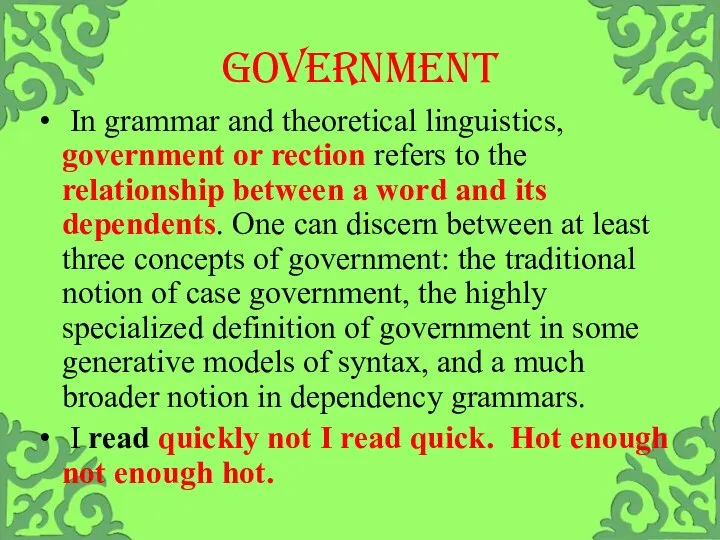 GOVERNMENT In grammar and theoretical linguistics, government or rection refers to the