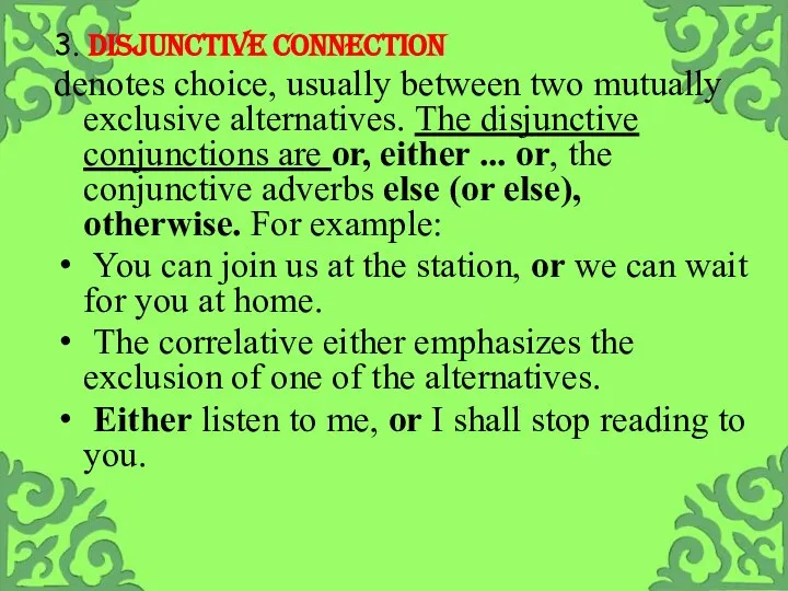 3. DISJUNCTIVE CONNECTION denotes choice, usually between two mutually exclusive alternatives. The