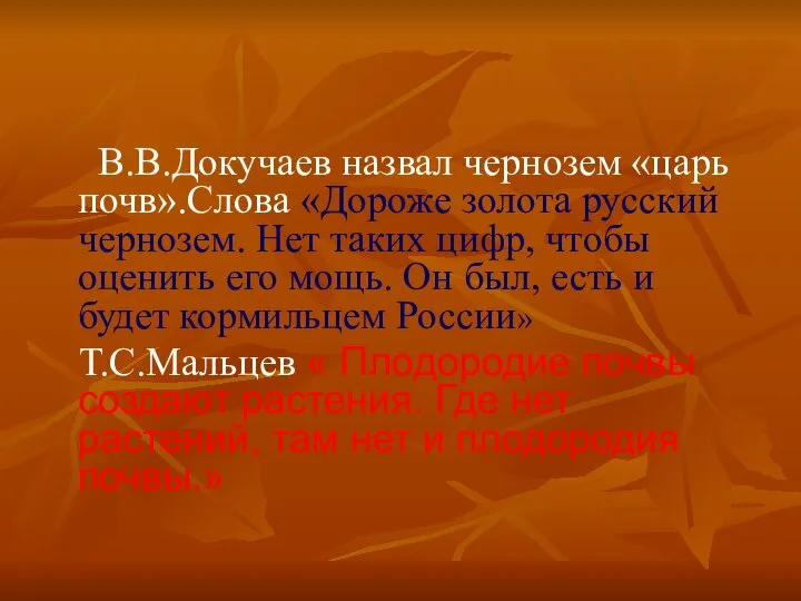 В.В.Докучаев назвал чернозем «царь почв».Слова «Дороже золота русский чернозем. Нет таких цифр,