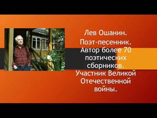 Лев Ошанин. Поэт-песенник. Автор более 70 поэтических сборников. Участник Великой Отечественной войны.