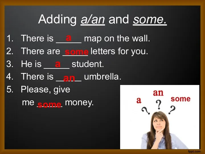 Adding a/an and some. There is _____ map on the wall. There