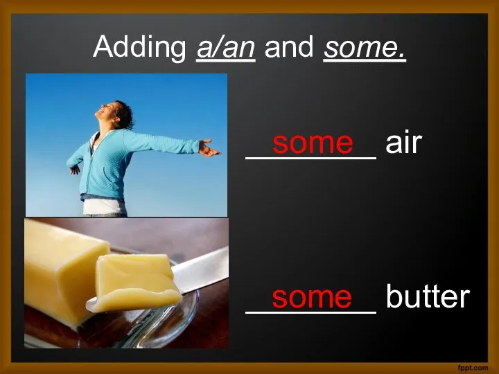 Adding a/an and some. _______ air _______ butter some some