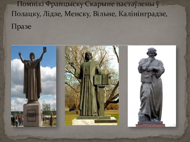 Помнікі Францыску Скарыне пастаўлены ў Полацку, Лідзе, Менску, Вільне, Калінінградзе, Празе​