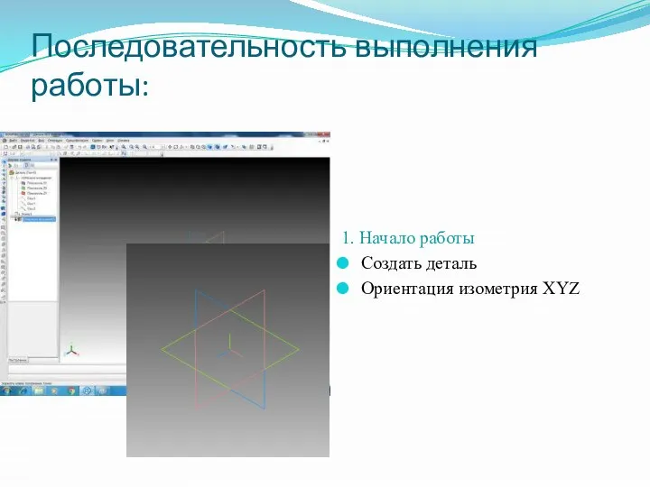 Последовательность выполнения работы: 1. Начало работы Создать деталь Ориентация изометрия XYZ