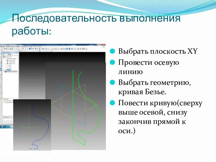 Последовательность выполнения работы: Выбрать плоскость XY Провести осевую линию Выбрать геометрию, кривая