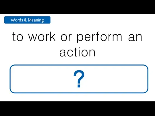 to work or perform an action function ?