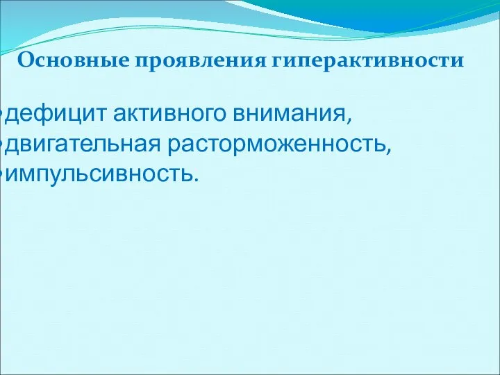 Основные проявления гиперактивности дефицит активного внимания, двигательная расторможенность, импульсивность.