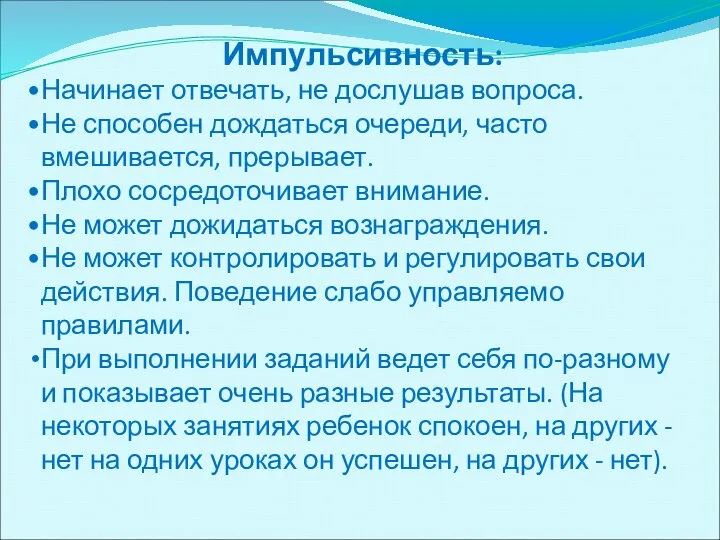 Импульсивность: Начинает отвечать, не дослушав вопроса. Не способен дождаться очереди, часто вмешивается,