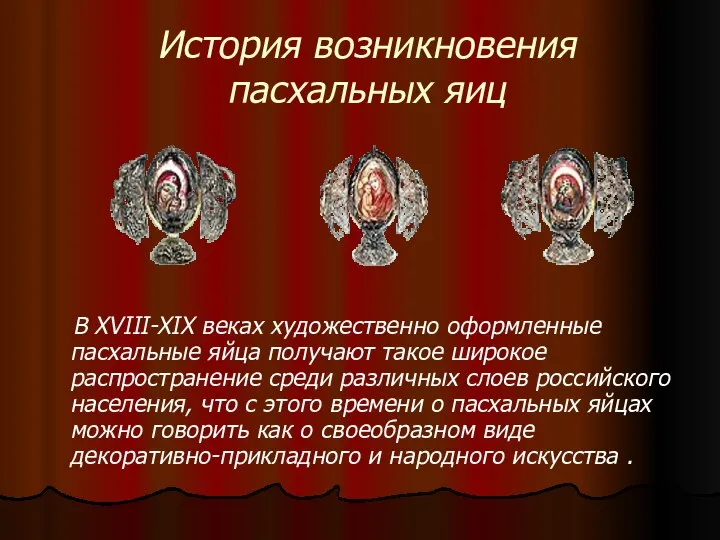 История возникновения пасхальных яиц В XVIII-XIX веках художественно оформленные пасхальные яйца получают