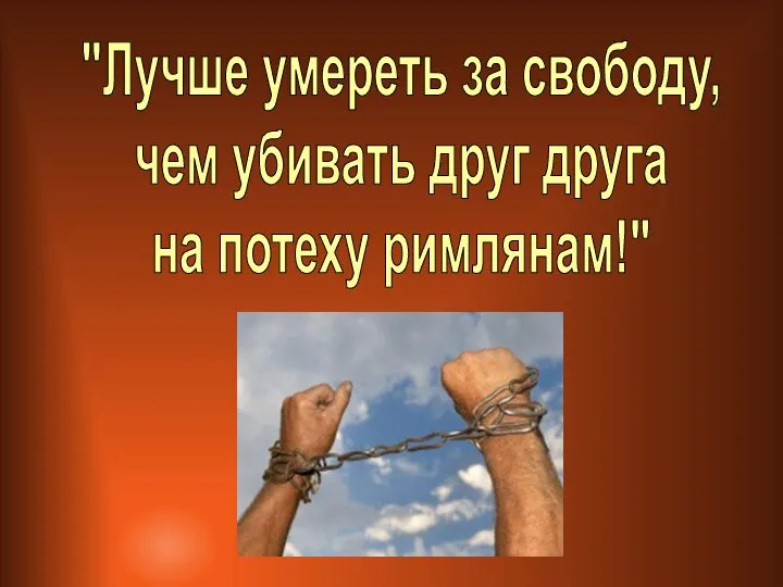 "Лучше умереть за свободу, чем убивать друг друга на потеху римлянам!"