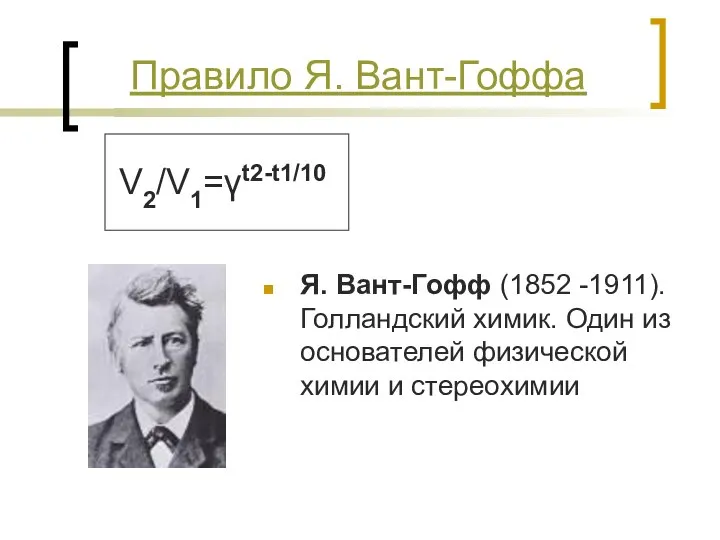 Правило Я. Вант-Гоффа V2/V1=γt2-t1/10 Я. Вант-Гофф (1852 -1911). Голландский химик. Один из