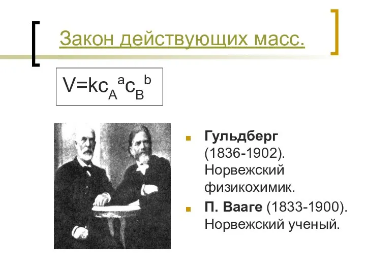 Закон действующих масс. Гульдберг (1836-1902). Норвежский физикохимик. П. Вааге (1833-1900). Норвежский ученый. V=kcAacBb