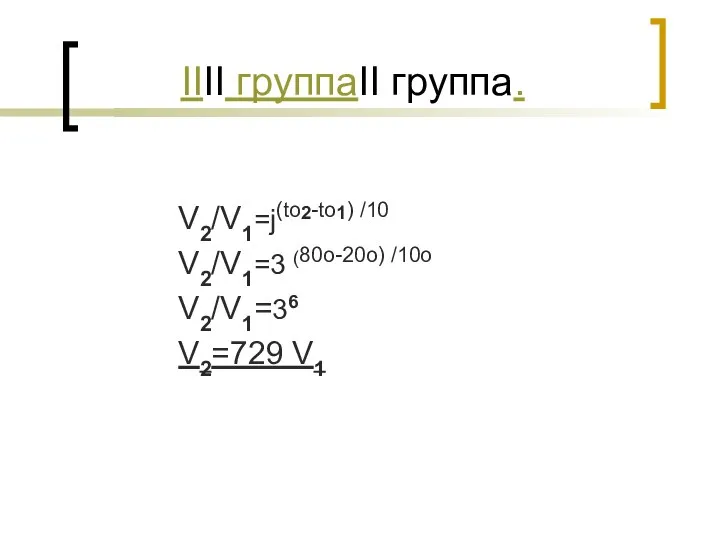 IIII группаII группа. V2/V1=j(to2-to1) /10 V2/V1=3 (80о-20о) /10о V2/V1=36 V2=729 V1