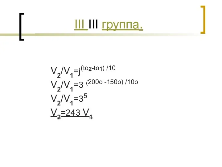 III III группа. V2/V1=j(to2-to1) /10 V2/V1=3 (200о -150о) /10о V2/V1=35 V2=243 V1
