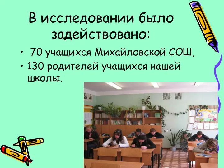 В исследовании было задействовано: 70 учащихся Михайловской СОШ, 130 родителей учащихся нашей школы.