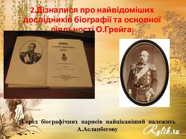 2.Дізналися про найвідоміших дослідників біографії та основної діяльності О.Грейга: . Серед біографічних нарисів найцікавіший належить А.Асланбегову