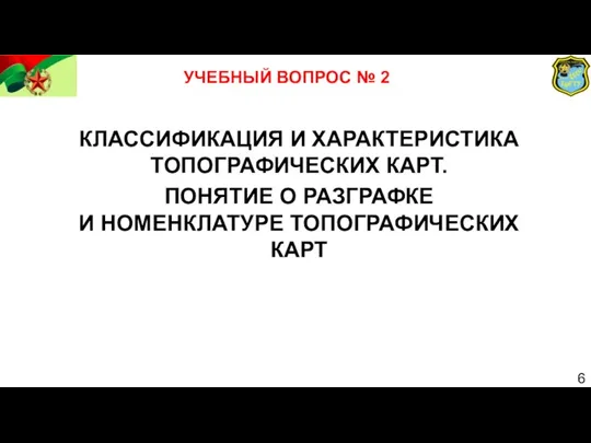 УЧЕБНЫЙ ВОПРОС № 2 КЛАССИФИКАЦИЯ И ХАРАКТЕРИСТИКА ТОПОГРАФИЧЕСКИХ КАРТ. ПОНЯТИЕ О РАЗГРАФКЕ И НОМЕНКЛАТУРЕ ТОПОГРАФИЧЕСКИХ КАРТ