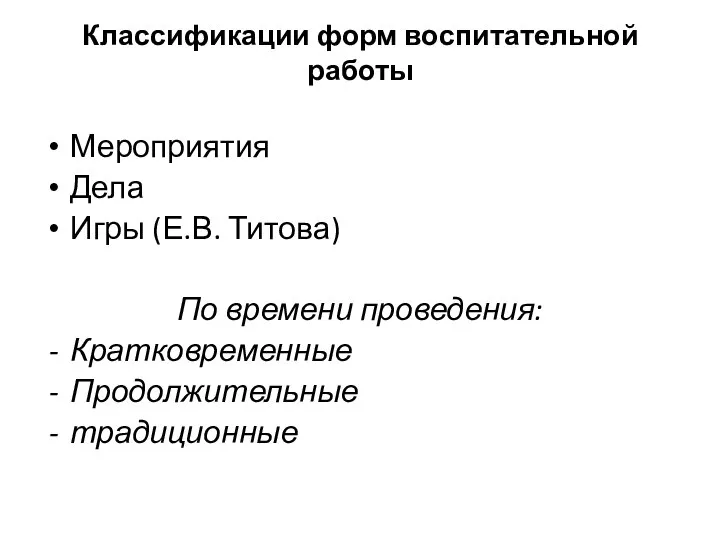 Классификации форм воспитательной работы Мероприятия Дела Игры (Е.В. Титова) По времени проведения: Кратковременные Продолжительные традиционные