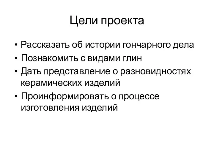 Цели проекта Рассказать об истории гончарного дела Познакомить с видами глин Дать