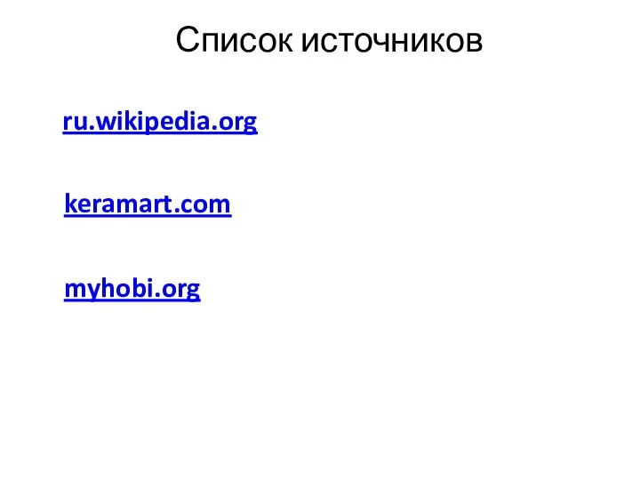 Список источников ru.wikipedia.org keramart.com myhobi.org