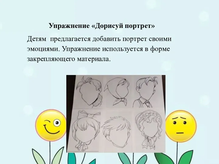 Упражнение «Дорисуй портрет» Детям предлагается добавить портрет своими эмоциями. Упражнение используется в форме закрепляющего материала.