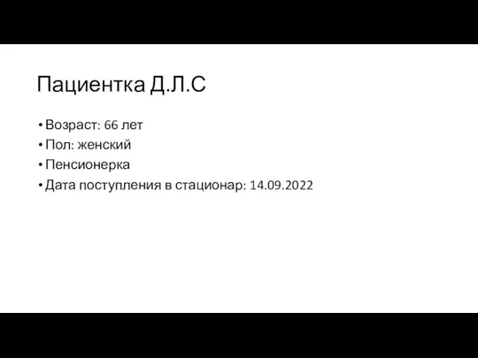 Пациентка Д.Л.С Возраст: 66 лет Пол: женский Пенсионерка Дата поступления в стационар: 14.09.2022