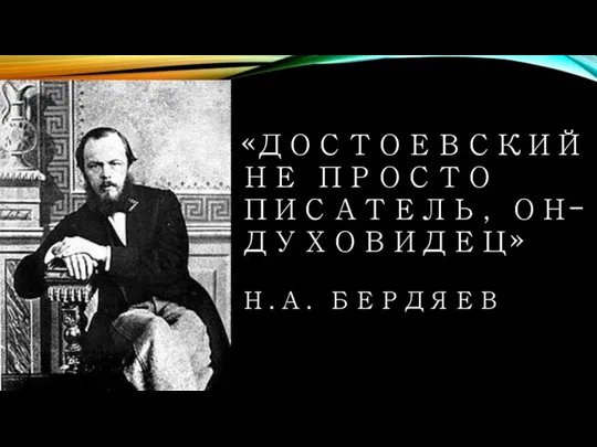 «ДОСТОЕВСКИЙ НЕ ПРОСТО ПИСАТЕЛЬ, ОН- ДУХОВИДЕЦ» Н.А. БЕРДЯЕВ