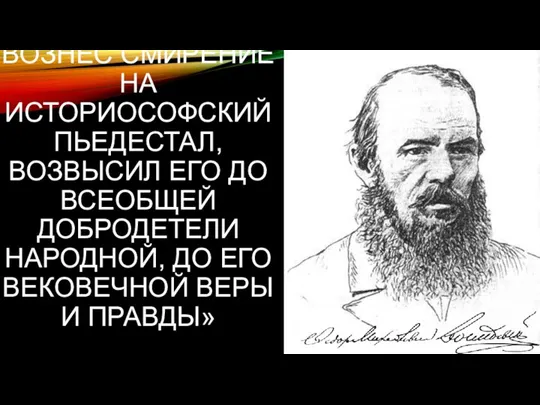 «ДОСТОЕВСКИЙ ВОЗНЕС СМИРЕНИЕ НА ИСТОРИОСОФСКИЙ ПЬЕДЕСТАЛ, ВОЗВЫСИЛ ЕГО ДО ВСЕОБЩЕЙ ДОБРОДЕТЕЛИ НАРОДНОЙ,