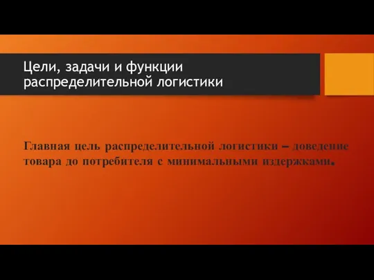 Цели, задачи и функции распределительной логистики Главная цель распределительной логистики – доведение