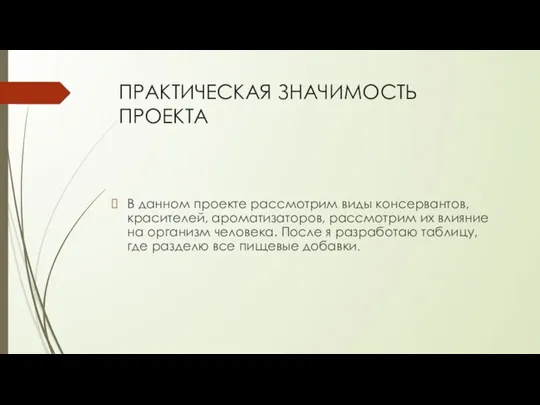 ПРАКТИЧЕСКАЯ ЗНАЧИМОСТЬ ПРОЕКТА В данном проекте рассмотрим виды консервантов, красителей, ароматизаторов, рассмотрим