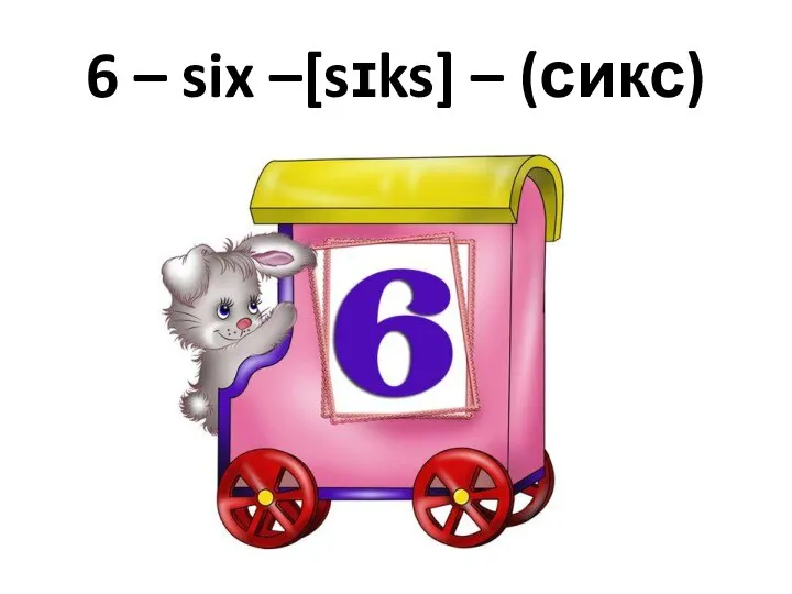 6 – six –[sɪks] – (сикс)