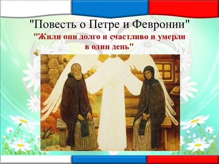 "Повесть о Петре и Февронии" "Жили они долго и счастливо и умерли в один день"