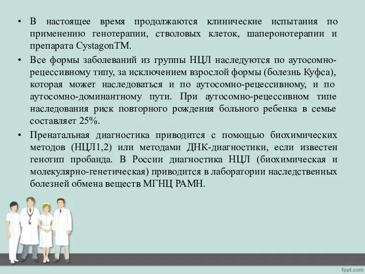 В настоящее время продолжаются клинические испытания по применению генотерапии, стволовых клеток, шаперонотерапии