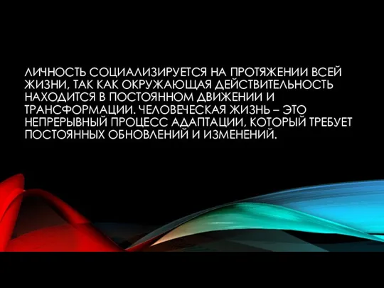 ЛИЧНОСТЬ СОЦИАЛИЗИРУЕТСЯ НА ПРОТЯЖЕНИИ ВСЕЙ ЖИЗНИ, ТАК КАК ОКРУЖАЮЩАЯ ДЕЙСТВИТЕЛЬНОСТЬ НАХОДИТСЯ В