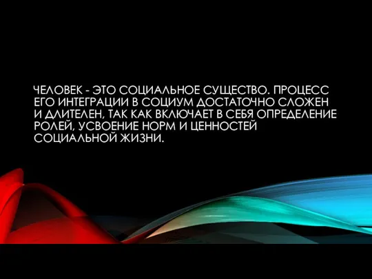 ЧЕЛОВЕК - ЭТО СОЦИАЛЬНОЕ СУЩЕСТВО. ПРОЦЕСС ЕГО ИНТЕГРАЦИИ В СОЦИУМ ДОСТАТОЧНО СЛОЖЕН