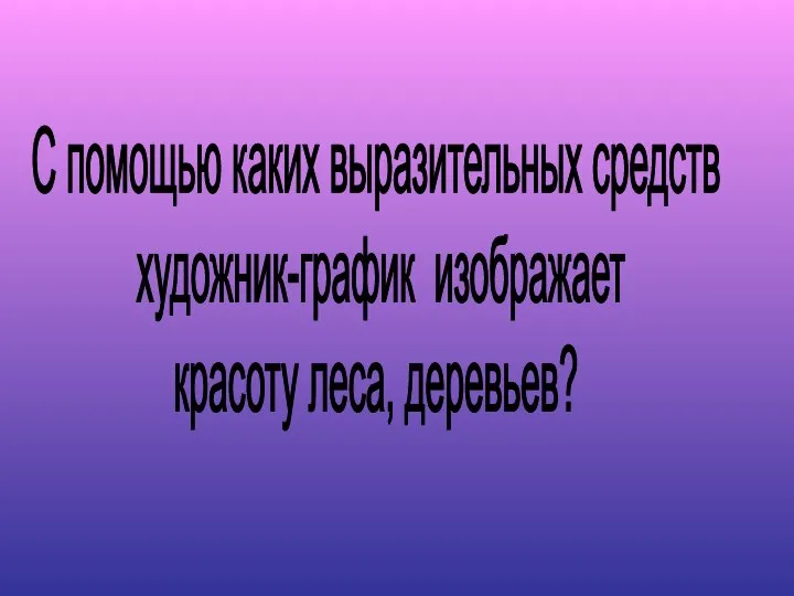 С помощью каких выразительных средств художник-график изображает красоту леса, деревьев?