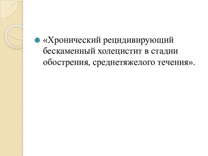 «Хронический рецидивирующий бескаменный холецистит в стадии обострения, среднетяжелого течения».