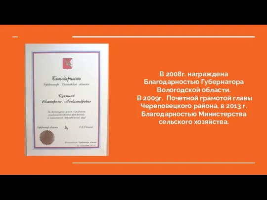 В 2008г. награждена Благодарностью Губернатора Вологодской области. В 2009г. Почетной грамотой главы
