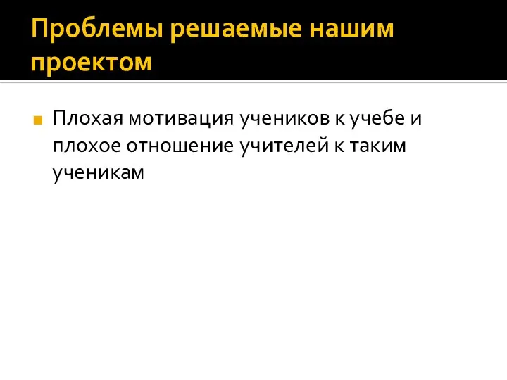 Проблемы решаемые нашим проектом Плохая мотивация учеников к учебе и плохое отношение учителей к таким ученикам