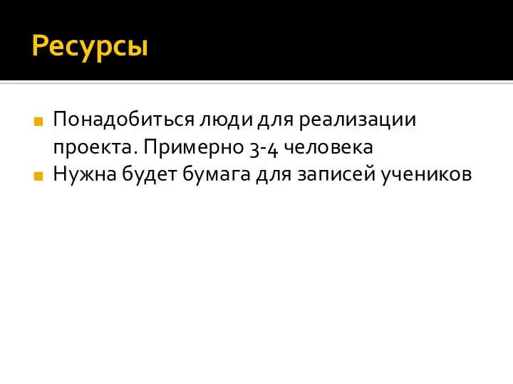 Ресурсы Понадобиться люди для реализации проекта. Примерно 3-4 человека Нужна будет бумага для записей учеников