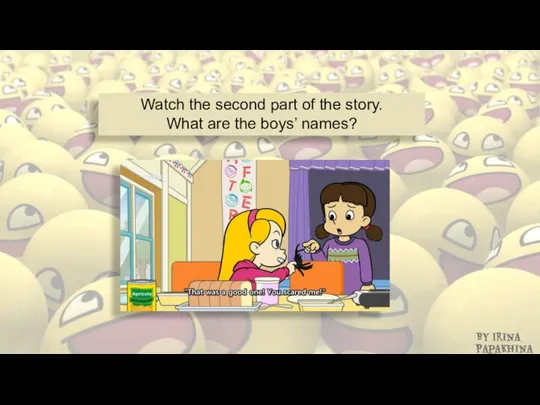 Watch the second part of the story. What are the boys’ names? By Irina Papakhina