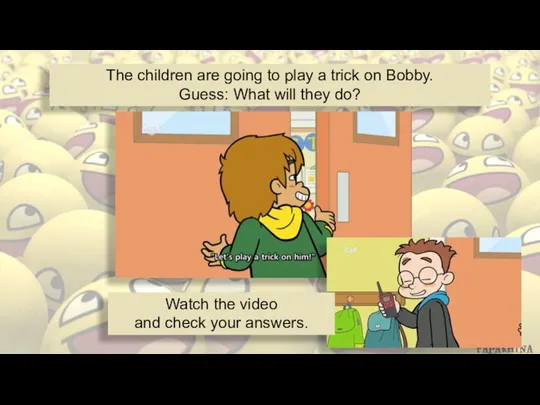 The children are going to play a trick on Bobby. Guess: What
