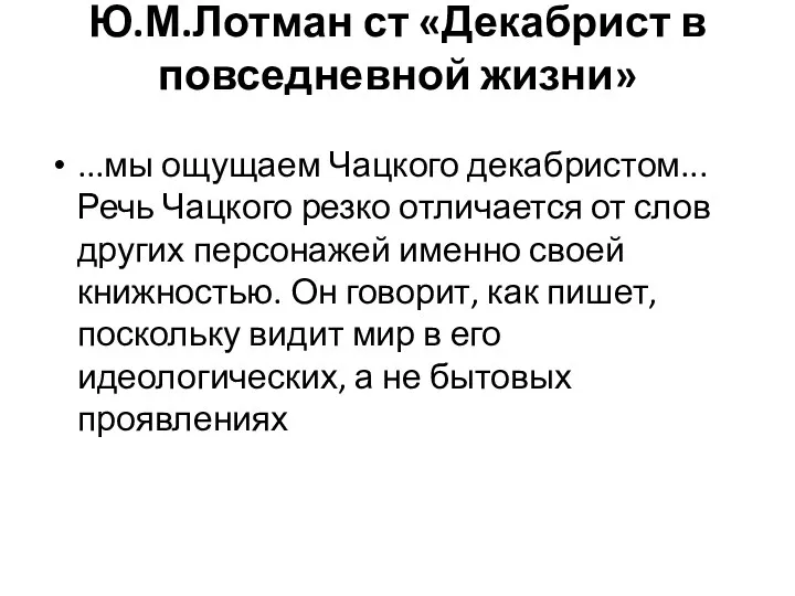 Ю.М.Лотман ст «Декабрист в повседневной жизни» ...мы ощущаем Чацкого декабристом...Речь Чацкого резко